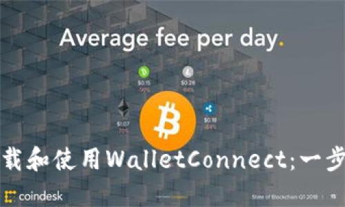 如何下载和使用WalletConnect：一步步指南