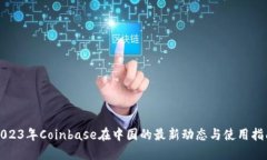 2023年Coinbase在中国的最新动态与使用指南