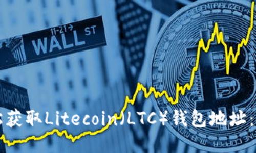 如何轻松获取Litecoin（LTC）钱包地址：新手指南