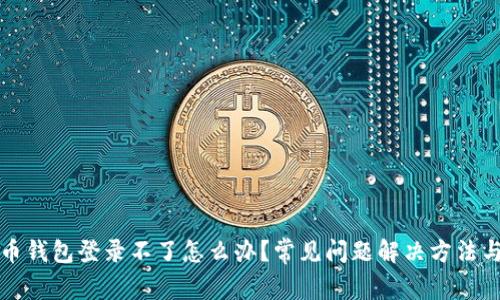 比特币钱包登录不了怎么办？常见问题解决方法与建议