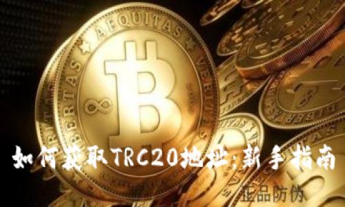 如何获取TRC20地址：新手指南