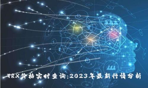 TRX价格实时查询：2023年最新行情分析