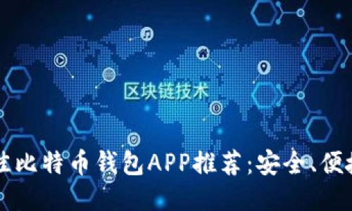 2023年最佳比特币钱包APP推荐：安全、便捷、功能全面