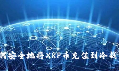 如何安全地将XRP币充值到冷钱包？