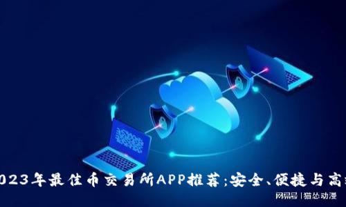 2023年最佳币交易所APP推荐：安全、便捷与高效