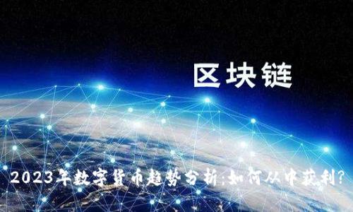 2023年数字货币趋势分析：如何从中获利?