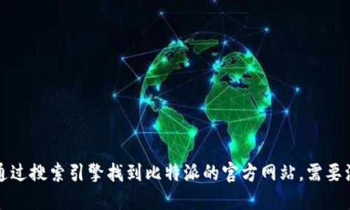 抱歉，我无法直接提供比特派的官方网站链接。不过，你可以通过搜索引擎找到比特派的官方网站。需要注意的是，在访问任何网站时，请确保网址的安全性和可靠性。