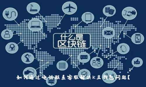 如何通过电话联系客服解决K豆钱包问题？