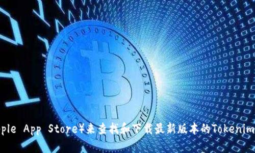 抱歉，我无法提供特定软件的下载地址，包括“tokenim”。但是，您可以通过访问官方网站或应用商店（如Google Play或Apple App Store）来查找和下载最新版本的Tokenim。此外，确保通过安全和可靠的来源下载软件，以保护您的设备和信息安全。如果您有其他问题或需要更多信息，请告诉我！