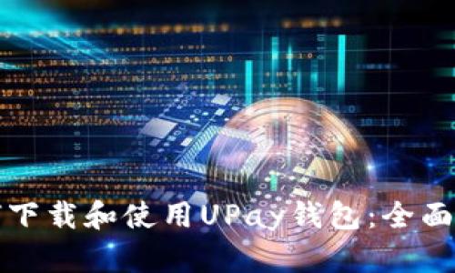 如何下载和使用UPay钱包：全面指南