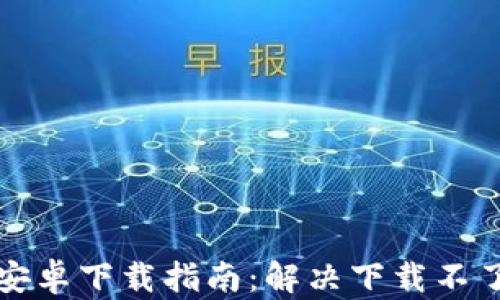 
比特派安卓下载指南：解决下载不了的问题