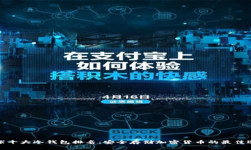 全球十大冷钱包排名：安全存储加密货币的最佳选择