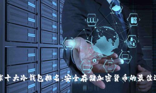 全球十大冷钱包排名：安全存储加密货币的最佳选择