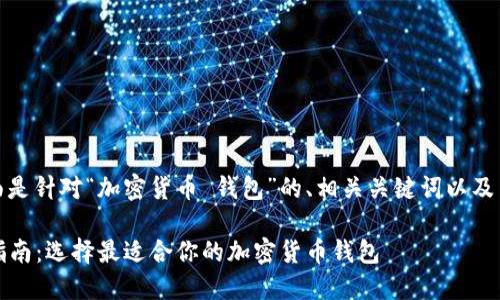 好的，下面是针对“加密货币 钱包”的、相关关键词以及内容大纲。

2023年指南：选择最适合你的加密货币钱包