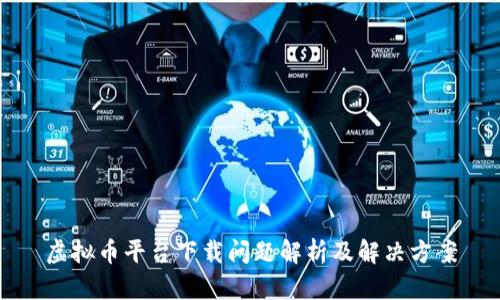 虚拟币平台下载问题解析及解决方案
