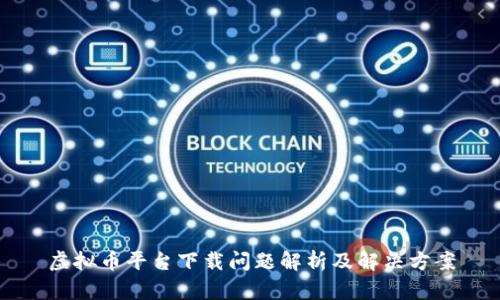 虚拟币平台下载问题解析及解决方案