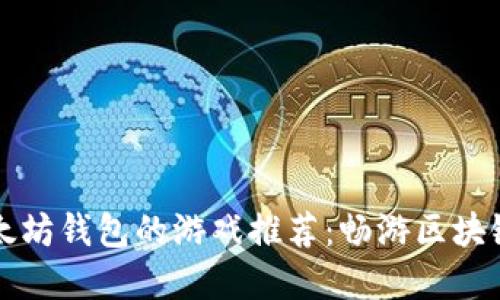 支持以太坊钱包的游戏推荐：畅游区块链新世界