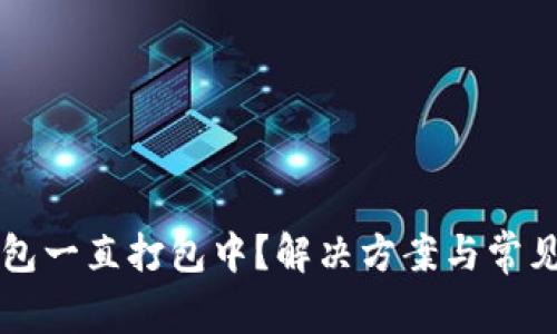 以太坊钱包一直打包中？解决方案与常见问题解析