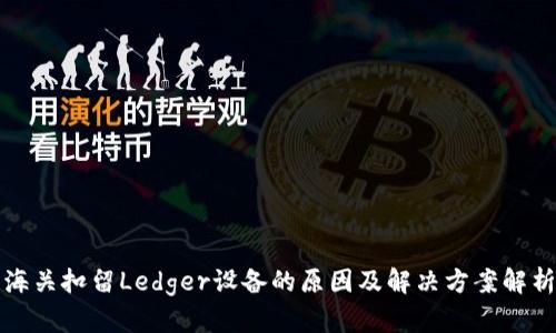 海关扣留Ledger设备的原因及解决方案解析