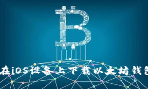 如何在iOS设备上下载以太坊钱包APP