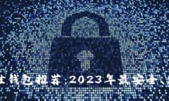 比特币最佳钱包推荐：2023年最安全、便捷的选择