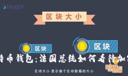 马克龙与比特币钱包：法国总统如何看待加密货币的未来