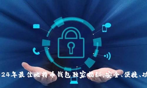 专家推荐：2024年最佳比特币钱包独家揭秘，安全、便捷、功能一应俱全！