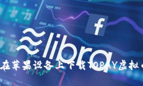 专家级揭秘：如何在苹果设备上下载TOPAY虚拟币钱包的独家秘诀