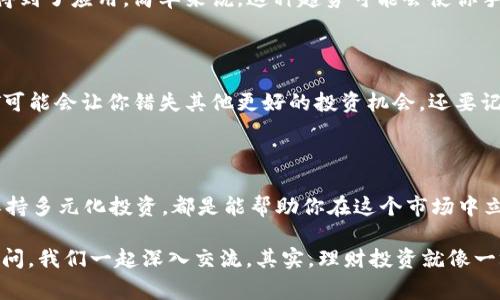 欧易钱包USDT价格查询与投资秘诀：专家独家解析

欧易钱包, USDT价格, 数字货币投资/guanjianci

1. 引言：数字货币投资的崛起

近年来，数字货币市场的波动令人瞩目，特别是像USDT这样的稳定币，越来越受到投资者的关注。很多人都在问：“欧易钱包的USDT价格到底是多少？”其实，想要了解这个问题，首先得懂一点关于数字货币的知识，这样才能更好地把握投资方向和时机。

2. 什么是USDT？它的意义何在？

在深入讨论之前，我们先来聊聊USDT。你可能会说：“这玩意儿是什么？”简单来说，USDT（Tether）是一种与美元挂钩的稳定币，其目的是保持价值的稳定。这就像你在超市看到的商品价格，不会因为突然的政策变化而大幅波动。USDT的这种特性，使得它在数字货币交易中扮演了“避风港”的角色。

3. 欧易钱包的介绍

说到欧易钱包，它是一款非常受欢迎的数字货币钱包，支持多种数字资产的存储及交易。在这里，你不仅能够存储USDT，还能管理其他的数字货币，使用起来非常方便。说实话，有了这样一个钱包，你就像拥有了一个随时随地可用的银行，当然这是在数字时代嘛！

4. 当前欧易钱包USDT价格的查询

要查询当前的欧易钱包USDT价格，最直接的方法是通过欧易的官方网站或者其手机客户端。一般来说，欧易会实时更新价格数据，以确保用户获得最新的市场信息。你知道吗？数字货币的价格可以瞬息万变，所以有个好工具来帮助你跟踪是非常重要的。

5. 为什么USDT在市场上如此重要？

首先，USDT的价格稳定性使它成为了很多投资者的首选。比起那些价格波动大的加密货币，比如比特币或者以太坊，USDT就像一块安稳的“石头”，投资者可以依赖它来保护资金。在不确定的市场环境中，拥有USDT让你能将资金及时转移或锁定，避免大的损失。

6. 投资美国DT的策略与专家揭秘

当谈到USDT的投资策略时，很多专家都有自己的见解。首先，一个灵活的投资策略至关重要。当市场动荡或者你开始感到不安时，把一部分资金转为USDT可能是一个明智的决策。说真的，能够在对的时间做出对的选择，才能在这个市场中生存下来。

7. 未来的发展趋势

随着市场的发展，USDT的影响力可能会继续扩大。比如，现在越来越多的商家和服务开始接受USDT支付，这让它在更多领域得到了应用。简单来说，这种趋势可能会使你手中的USDT在未来变得更加有价值。

8. 注意风险与常见误区

不过，投资总是伴随着风险的。在关注USDT价格的同时，也不要忽视市场的变化和其他数字货币的表现。有时，过度依赖USDT可能会让你错失其他更好的投资机会。还要记住，不要被短期的价格波动所影响，保持冷静才是成功的关键。

9. 总结：如何在欧易钱包中更好地管理USDT

最后，想提醒大家的是，无论你在欧易钱包中持有多少USDT，管理好资产是非常必要的。随时关注价格波动，合理配置资产，保持多元化投资，都是能帮助你在这个市场中立于不败之地的小技巧。记住，市场在不断变化，而你所掌握的信息越多，就越能在这个变化的海洋中找到适合自己的方向！

希望这篇文章能帮助你更好地了解欧易钱包与USDT价格，甚至激发你对未来投资的思考！如果你还有什么疑问，欢迎随时提问，我们一起深入交流。其实，理财投资就像一场长跑，稳扎稳打才是最重要的！
