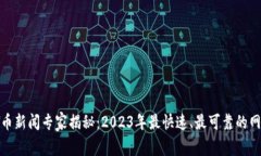 加密货币新闻专家揭秘：2023年最快速、最可靠的