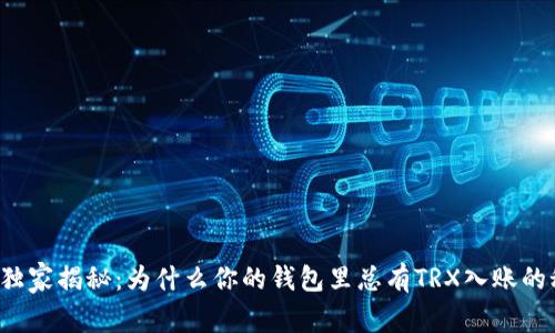专家独家揭秘：为什么你的钱包里总有TRX入账的秘密？