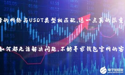 在使用USDT（泰达币）进行加密货币交易时，钱包无法转出USDT的情况可能会让人感到困惑。这里有几个可能的原因，解释了为什么你会遇到这种问题。下面我们将对这些原因进行详细分析，并提供一些建议，以帮助你顺利进行USDT转账。

1. 钱包余额不足

首先，最常见的原因显然是你的钱包余额不足。说真的，有时候我们可能会忘记查看余额，尤其是在频繁进行交易的时候。如果余额不足，自然无法完成转账。在转出USDT之前，一定要先确认一下电子钱包的余额。

2. 网络繁忙或故障

另一个可能导致USDT无法转出的原因是网络的拥堵。在交易高峰期，区块链网络可能会变得非常繁忙，这会导致交易确认的时间延长。你可以查看区块链浏览器，了解当前网络的状态。在出现网络故障或拥堵时，可以考虑稍后再进行转账。

3. 交易费用不足

每次进行加密货币的转账时，都会收取一定的交易费用（Gas费）。如果你的钱包中没有足够的某种币（例如ETH、BNB等，具体取决于你在何种区块链上进行USDT转账），那么交易也会失败。确保你有足够的充值资产来支付这些费用，才可以顺利进行转出。

4. 钱包限制

有些钱包或平台可能对转账进行限制，例如每天的限额、转账频率限制等。如果你已经达到这些限制，那么再次尝试转出时就会出错。具体的限制条款可以在该钱包的官方网站或用户协议中找到。建议你在转账前仔细读一读这些规则，避免不必要的麻烦。

5. 交易合约问题

如果你在一个去中心化交易所（DEX）上进行转账，合约状态也是一个需要考虑的因素。如果合约有问题，例如未被验证、出现漏洞等，可能会导致无法成功转账。在这类情况下，建议你查阅相关信息，确保交易合约的稳定性以及安全性。

6. 钱包软件的故障

所有的软件都可能出现问题，包括钱包应用。如果钱包软件发生故障，可能导致无法执行转账操作。尝试重启钱包应用，或者更新至最新版本。如果仍然无法解决问题，可以考虑将私钥导出到其他钱包中试一下。

7. 验证过程不完整

一些钱包在进行转账时，会要求额外的身份验证，比如两步验证、二维码扫描等。如果这些步骤没有成功完成，可能也导致转账失败。确保在开始转账之前，已完成所有必需的验证步骤，确保流程顺畅。

8. 钱包状态不活跃

有些钱包在长时间不活跃后，会自动冻结你的账户，出于安全考虑。这时，你可能就无法进行转账。解决这个问题通常需要你进行某些操作，例如通过邮箱验证重新激活账户，或者联系客服获取帮助。

9. 区块链网络不兼容

USDT存在于多种区块链上，如以太坊、波场、比特币等。如果你钱包选择了错误的网络进行USDT的转账，也可能会导致转账失败。确保在进行交易时，选择的网络与USDT类型相匹配，这一点真的很重要！

总结

总的来说，如果你的USDT无法转出，可以从上述几个角度进行排查。确保余额充足、网络稳定、交易费用合理等都是顺利完成转账的关键步骤。如果无论如何都无法解决问题，不妨寻求钱包官网的客户支持，或是参与相关社区，和其他用户讨论，获取更多帮助和建议。希望这些内容能够帮助你顺利进行USDT的转账，真的，让这些小问题不再困扰我们！

USDT钱包, 加密货币, 转账失败/guanjianci