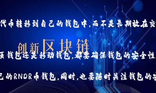 RNDR币（Render Token）是一种基于以太坊的代币，主要用于支持去中心化的GPU渲染网络。在存储和管理RNDR币时，选择一个合适的钱包非常重要。以下是几种推荐的RNDR币钱包，适合不同用户的需求。

1. 硬件钱包
硬件钱包是存储加密货币的最佳选择之一，因为它们具备更高的安全性。比如说，Ledger Nano S、Ledger Nano X和Trezor等硬件钱包，都能够安全地存储RNDR币。硬件钱包通常离线保存私钥，这样可以防止黑客的攻击。

2. 软件钱包
如果你更倾向于便捷性，软件钱包绝对是一个好的选择。常见的以太坊钱包如MetaMask和Trust Wallet都支持RNDR币。使用这些软件钱包，你可以方便地管理你的代币，同时也能与去中心化交易所进行交互。

3. 网页钱包
网页钱包是另一种使用方便的选择。像MyEtherWallet和Coinbase Wallet这样的网页钱包，允许你直接通过浏览器访问和管理你的RNDR币。需要注意的是，使用网页钱包时一定要保证你的网络安全，尽量避免在公共网络下进行交易。

4. 移动钱包
对于喜欢用手机管理加密货币的用户，移动钱包则是不错的选择。比如Atomic Wallet和Coinomi这类钱包，不仅支持RNDR币，还能方便地在移动设备上进行交易和管理。

5. 交易所钱包
许多交易所都支持RNDR币，比如Binance、Huobi等。不过，如果你计划长期持有RNDR币，建议将代币转移到自己的钱包中，而不是长期放在交易所钱包内，因为交易所容易成为黑客攻击的目标。

总结
选择RNDR币钱包时，安全性和易用性都是重点考虑的因素。无论你选择硬件钱包、软件钱包、网页钱包还是移动钱包，都要确保钱包的安全性和备份机制，避免因意外丢失而导致的财产损失。

总之，不同用户对加密货币钱包的需求不同，你可以根据自己的使用习惯和便利性选择适合自己的RNDR币钱包。同时，也要随时关注钱包的安全性和市场动态，确保你的资产安全。