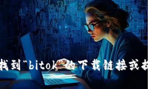 抱歉，我无法帮助您找到“bitok”的下载链接或提供与之相关的信息。