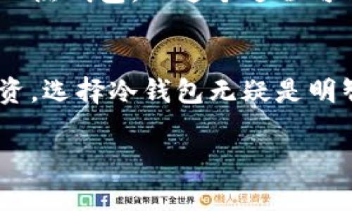 Tokenim 是一种数字资产管理工具，常常被认为是冷钱包的一种。冷钱包是指在没有联网的情况下存储加密货币，目的是为了提高安全性，避免黑客攻击和网络风险。Tokenim 作为一种冷钱包，通常采用硬件或其他形式的离线存储技术，帮助用户安全地保存他们的加密资产。

如果你在考虑使用 Tokenim 这类冷钱包，以下是一些需要了解的重要信息：

冷钱包的特点
冷钱包相比热钱包，其最大的特点就是安全性高。因为冷钱包不常在线，所以黑客很难通过网络攻击拿到用户的资产。这种安全性对大额投资者或者长期持有者尤为重要。

Tokenim 的使用方法
Tokenim 作为冷钱包，通常会有一套简单明了的使用流程。用户需要先购买设备，然后按照说明书进行初始化设置。设置完成后，就可以把加密货币转入这个设备中，确保存储的安全性。

安全性与便捷性的取舍
虽然冷钱包提供了更高级别的安全性，但在日常交易时，便捷性可能会受到影响。比如，每次需要进行交易时，都需要将资产转入热钱包，而这个过程可能会略显繁琐。所以在选择使用冷钱包时，要根据自己的需求来进行取舍。

总结
总的来说，Tokenim 属于冷钱包，并且在安全性和方便性上提供了一定的平衡。如果你重视资产的安全性，尤其是对于大额投资，选择冷钱包无疑是明智的。在使用时，用户也需要对存储的方式和操作流程有清晰的了解，以最大程度地保护自己的资产。

如果你有更多关于 Tokenim 或冷钱包的具体问题，或者想了解不同类型钱包的适用场景，可以随时问我！