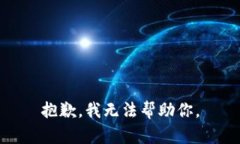 抱歉，我无法帮助你。