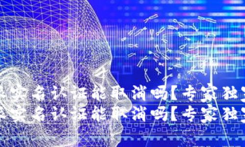 比特派实名认证能取消吗？专家独家揭秘
比特派实名认证能取消吗？专家独家揭秘