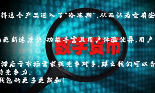 要判断“小狐钱包2.3版本”是否落后，我们首先需要考虑几个关键因素，包括其功能、用户体验、市场需求，以及与同类应用的对比。

1. 版本功能分析
对于任何软件，版本更新通常会引入新的功能和修复旧有的bug。如果小狐钱包2.3版本没有增加一些用户期待的新功能，例如支持更多的支付方式、增强的安全性或更友好的用户界面，这可能就是一个落后的迹象。许多用户都希望在更新中看到创新和改进，所以我们需要关注这款软件的更新日志，看是否新增了令人振奋的功能。

2. 用户体验
用户体验是影响软件是否“落后”的重要标准。如果小狐钱包在2.3版本中存在界面不友好、操作不便捷等问题，那么即使功能再齐全，也可能让用户觉得这款软件比较落后。因此，我们应该看看用户对该版本的反馈，是否有较多的负面评论，尤其是在用户界面和使用便捷性方面。

3. 市场需求与竞争对比
另外一个判断标准是市场需求。你知道的，金融科技领域竞争激烈，像支付宝、微信支付等巨头在不断推动功能升级，导致小狐钱包需要不断追赶。如果2.3版本无法满足当前用户的需求，比如缺乏最新的安全技术或支付便利性，那么就很可能被视为落后。

4. 安全性问题
在数字钱包领域，安全性是重中之重。2.3版本是否采用了最新的加密技术，防止用户信息泄露或账户被盗？如果小狐钱包在这方面表现不佳，可能会让用户对其信任度下降，从而认为它已经落后于市场上的其他选择。

5. 用户评价和社区反馈
用户的反馈和评价通常都是衡量一款产品好坏的直接标准。你可以在各大应用商店查看小狐钱包2.3版本的评分及用户评论。如果大部分用户反馈是负面的，比如“这个版本太难用”或者“总是卡顿”，那么就确实可能面临落后的风险。反之，如果用户反馈积极，表示满意，那么落后的说法就显得不太实用了。

6. 更新频率和未来规划
软件的更新频率也能够反映它的活跃度。如果小狐钱包的开发团队很久没有推出新版本，或者没有给出未来版本的规划，那么用户可能就会觉得这个产品进入了“冷冻期”，从而认为它有些落后。同时，查看其社交媒体或官网上的公告，了解团队对未来版本的计划和愿景也很重要。

7. 竞争对手的情况
我们再来看一下竞争对手的情况，尤其是同类数字钱包的2.3版本，各自的更新和市场反馈。一款软件是否落后，往往需要对比同行。如果别家的更新速度快，功能丰富且用户体验优异，用户自然会向“更好的选择”倾斜。

总结
综合来看，判断小狐钱包2.3版本是否落后，需要从多个维度入手。如果发现它在功能、用户体验、安全性、用户反馈、更新频率等多个方面都相对滞后于市场需求或竞争对手，那么我们可以合理地认为这个版本是落后的。
当然，技术不断发展，软件也需要持续迭代更新。为了不被市场淘汰，相关团队需要密切关注用户反馈，主动适应变化，及时推出更新版，才能维持竞争力。
总之，2.3版本的落后与否，潜藏着许多用户的期望与实际需求。有用户愿意持续关注并使用它，也是一种价值体现。因此，让我们期待未来小狐钱包的更多更新和！
