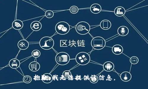 抱歉，我无法提供该信息。