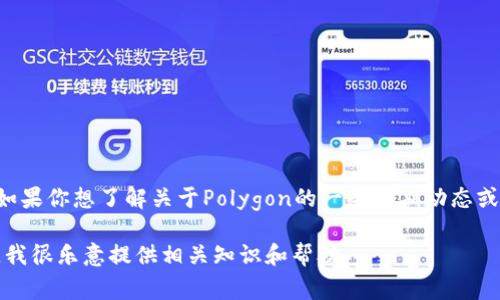 关于Matic币（现已更名为Polygon）的最新消息，我目前无法提供实时更新的信息。不过，如果你想了解关于Polygon的一些近期动态或发展趋势，建议你访问加密货币相关的新闻网站、社交媒体渠道以及Polygon的官方渠道。

如果你有关于Polygon的具体问题，或者想了解更多关于其技术、应用场景等方面的信息，我很乐意提供相关知识和帮助。