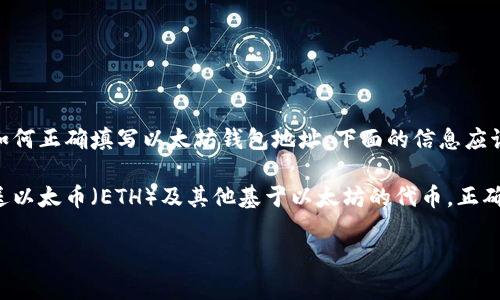 很高兴帮你解决关于以太坊钱包地址的问题！如果你在寻找如何正确填写以太坊钱包地址，下面的信息应该能帮助到你。

以太坊钱包地址是一个独特的标识符，它使你能够接收和发送以太币（ETH）及其他基于以太坊的代币。正确填写钱包地址至关重要，因为错误的地址可能导致资金丢失。

### 专家独家揭秘：如何正确填写以太坊钱包地址的秘诀