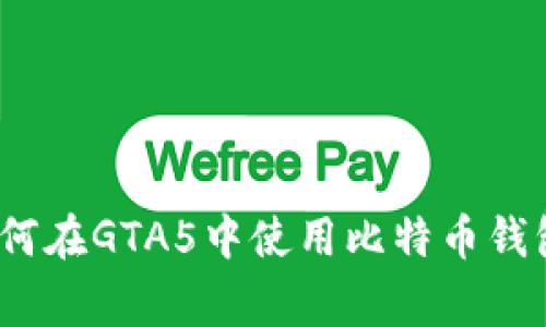 专家揭秘：如何在GTA5中使用比特币钱包的独家秘诀