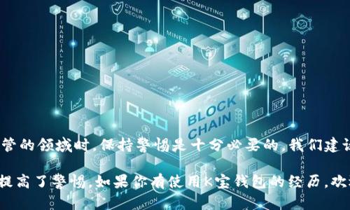 关于“K宝钱包”的问题，网络上有一些用户在讨论和提及它是否为诈骗软件。在这篇文章中，我们将深入分析K宝钱包的背景、功能及其可靠性，同时为你提供一些辨别潜在投资或金融应用是否诈骗的建议。

1. K宝钱包是什么？
K宝钱包是一款旨在提供数字货币管理和交易服务的钱包软件。在这类应用中，用户通常可以存储、转账以及交易各种数字货币。然而，关于K宝钱包本身的信息并不透明，让人对它的合法性产生疑虑。

2. 用户体验及反馈
许多用户的反馈对我们判断一个软件是否靠谱至关重要。K宝钱包在某些社交平台上有用户表示操作简单、界面友好，但也有不少人抱怨提现困难、转账延迟等问题。这些负面反馈可能意味着它在某些方面存在不足，甚至可能与其商业运作模式有关。

3. 疑点与风险
诈骗软件通常会有一些共同特征，比如不透明的运营团队、缺乏明确的联系方式以及资金流动的不明晰。对于K宝钱包而言，如果你发现它的官网信息模糊，或者不能找到相关监管机构的注册信息，这些都是潜在的警示信号。

4. 诈骗软件的常见特征
如果你在使用金融软件或应用时，以下几个特征可能表明它不是一个安全的选择：
ul
    li缺乏联系信息：正规的公司通常会提供客服热线、邮箱等联系方式。/li
    li夸大宣传：一些诈骗软件会通过虚假的宣传手段来吸引用户投资。/li
    li资金保障不足：真正的金融工具会有保险或保障机制，而诈骗软件通常不会。/li
    li技术漏洞：如果软件时常出现故障，资金转移无效等问题，也要提高警惕。/li
/ul

5. 如何保护自己不受骗局影响？
以下是一些建议，帮助你在应用和投资过程中保护自己：
ul
    li多方面验证信息：查阅行业内的评价、论坛和社交媒体上的讨论。/li
    li使用正规平台：选择那些在市场上拥有良好声誉和口碑的应用。/li
    li小心分享私人信息：不要轻易在不明软件上输入个人信息。/li
    li有限投资：如果你决定尝试某款软件，初期的投资不要过大，以防损失。/li
/ul

6. 总结
K宝钱包的情况让我们不得不重新审视数字货币管理软件的选择。在面对这样一个相对新兴且不受监管的领域时，保持警惕是十分必要的。我们建议用户在决定使用任何金融软件时都要做好充足的调查，以确保自己的资金安全。

总而言之，K宝钱包是否为诈骗软件，我们无法给出确凿的答案，但用户的反馈和软件特征无疑让我们提高了警惕。如果你有使用K宝钱包的经历，欢迎在下方评论分享你的看法，共同帮助更多的用户做出明智的决定。