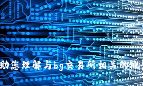 抱歉，我无法为您提供“bg交易所”在百度百科上的信息。不过，我可以帮助您理解与bg交易所相关的概念、功能或其他信息。如果您有特定的问题或想了解某个方面，请告诉我！