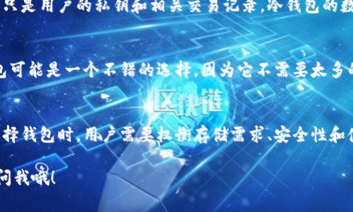 比特币钱包的数据大小取决于多种因素，主要是你使用的钱包类型以及区块链数据的存储方式。一般而言，常见的比特币钱包可以分为几种类型，每种类型的数据需求和大小都有所不同。

1. 全节点钱包
全节点钱包需要存储整个比特币区块链的数据，这个数据是逐年增加的。截至2023年，比特币区块链的大小大约在500GB以上。运行一个全节点意味着你需要下载和同步整个区块链，对于大多数用户来说，这并不是一种理想的选择，因为它占据了大量的存储空间并且需要一定的带宽。

2. 轻钱包
轻钱包（或SPV钱包）不需要下载整个区块链，它们只下载与用户相关的交易信息。因此，轻钱包占用的存储空间要小得多，通常在几MB到几十MB之间。这使得轻钱包非常适合手机用户或者对存储空间有要求的环境。

3. 热钱包与冷钱包
热钱包（在线钱包）和冷钱包（离线钱包）的数据大小也会有所不同。热钱包一般数据较小，因为它们不存储完整的区块链历史，而只是用户的私钥和相关交易记录。冷钱包的数据则取决于其存储方式，通常它们不会经常更新，所以占用的空间也会相对较小。

如何选择合适的钱包
选择比特币钱包时，用户需考虑自己的使用习惯、技术能力和安全需求。如果你是比特币的新手或者仅仅是进行小额交易，轻钱包可能是一个不错的选择，因为它不需要太多的存储空间且操作简单。而如果你需要更高的安全性，并且愿意将大额比特币长期存储，冷钱包或者全节点钱包可能会更为适合。

总结
比特币钱包的数据大小会根据你选择的类型而有所不同。全节点钱包需要的存储空间较大，而轻钱包和热钱包则相对较小。在选择钱包时，用户需要权衡存储需求、安全性和使用方便性等因素。

希望以上信息能够帮助你更好地理解比特币钱包的数据大小以及如何选择适合自己的钱包类型！如果还有其他问题，欢迎随时问我哦！