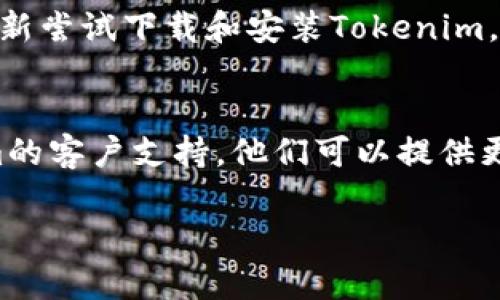 如果你在下载或安装Tokenim时遇到问题，这里有一些可能的解决方案和步骤，可以帮助你排查和解决问题。

1. 检查设备兼容性
首先，确保你的设备符合Tokenim的系统要求。不同版本的应用可能在操作系统、内存、存储空间等方面有具体要求。如果你的设备不满足这些条件，可能会导致下载和安装失败。

2. 网络连接问题
下载失败的一个常见原因是网络连接不稳定。你可以尝试切换到更强的Wi-Fi网络，或者在手机上使用数据流量进行下载。同时，确保没有使用VPN或代理，这可能会影响下载速度。

3. 应用商店问题
如果你是通过应用商店（如Google Play或App Store）下载的，可能是商店本身出现了问题。尝试清除应用商店的缓存，或者重启你的设备。如果问题依旧，可能需要稍等一段时间后再试。

4. 存储空间不足
有时候，手机或设备的存储空间不足也会导致无法下载安装。你可以检查一下设备的存储空间，删除一些不必要的文件或应用，释放一些空间后再尝试下载Tokenim。

5. 下载链接问题
如果你是通过官方网站或其他链接下载的，确保下载地址是正确的，且文件没有损坏。建议直接访问Tokenim的官方网站，确保下载的是最新版本。

6. 权限设置问题
某些设备在安装应用时需要允许特定的权限，确保你在安装过程中给予了必要的权限。如果系统提示需要权限而你未同意，可能会导致安装失败。

7. 重新启动设备
有时候，简单的重启设备就能解决问题。重启可以清除某些临时的系统错误，重新尝试下载和安装Tokenim。

8. 联系技术支持
如果以上方法都试过了，仍然无法下载或安装Tokenim，可以考虑联系Tokenim的客户支持。他们可以提供更专业的技术帮助。

希望以上信息对你有所帮助！如果还有其他问题，欢迎继续问我！