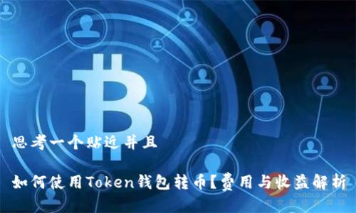 思考一个贴近并且

如何使用Token钱包转币？费用与收益解析