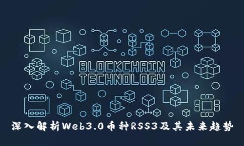 深入解析Web3.0币种RSS3及其未来趋势