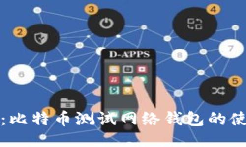 全面指南：比特币测试网络钱包的使用与管理