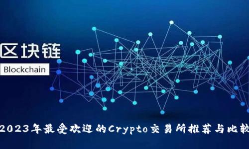 2023年最受欢迎的Crypto交易所推荐与比较